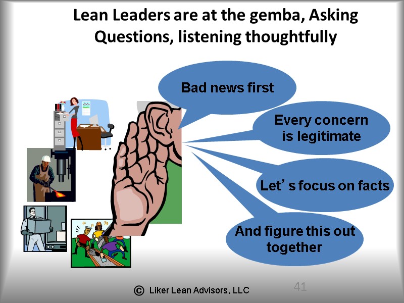 41 Lean Leaders are at the gemba, Asking Questions, listening thoughtfully Bad news first